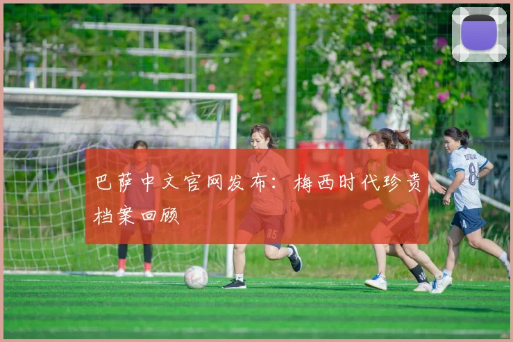 巴萨中文官网发布:梅西时代珍贵档案回顾