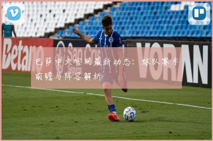 巴萨中文官网最新动态:球队赛季前瞻与阵容解析