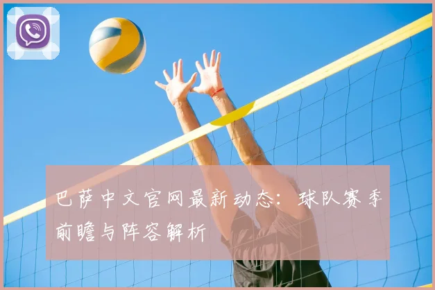 巴萨中文官网最新动态:球队赛季前瞻与阵容解析