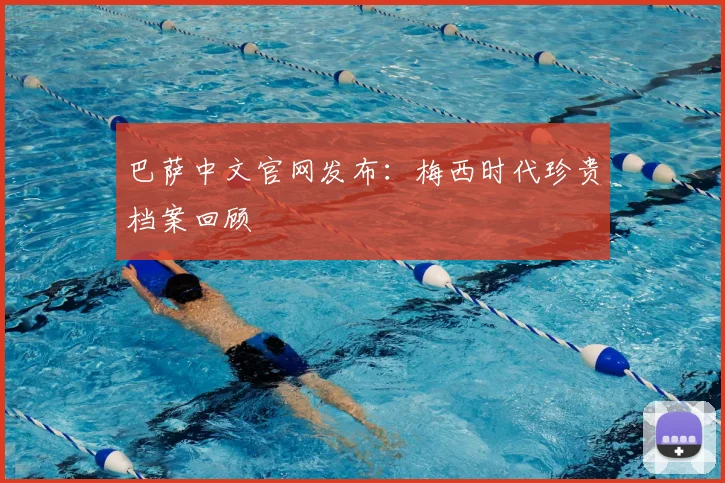 巴萨中文官网发布：梅西时代珍贵档案回顾